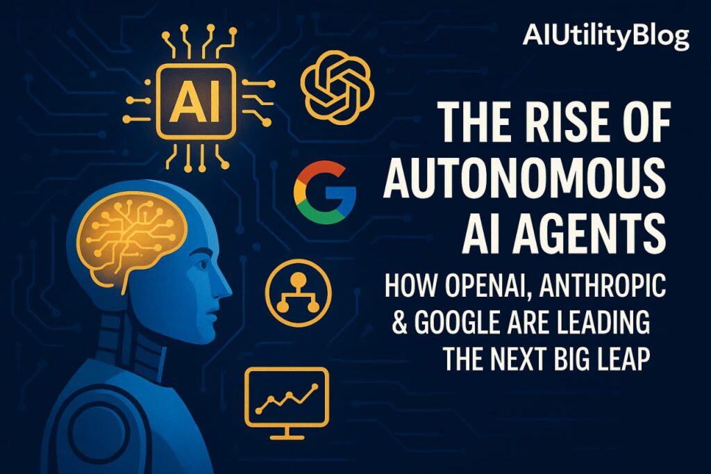 The Rise of Autonomous AI Agents in 2025: How OpenAI, Anthropic & Google Are Leading the Next Big Leap